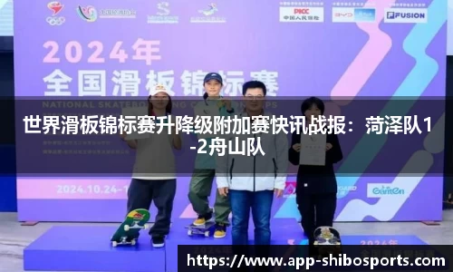 世界滑板锦标赛升降级附加赛快讯战报：菏泽队1-2舟山队