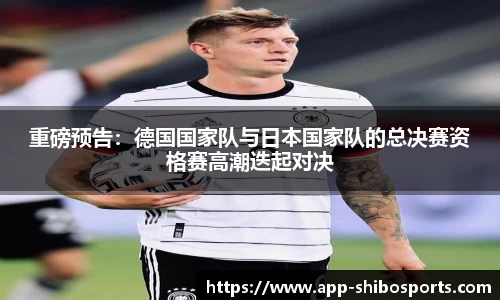 重磅预告：德国国家队与日本国家队的总决赛资格赛高潮迭起对决