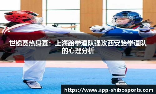 世锦赛热身赛：上海跆拳道队强攻西安跆拳道队的心理分析