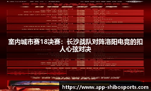 室内城市赛18决赛：长沙战队对阵洛阳电竞的扣人心弦对决