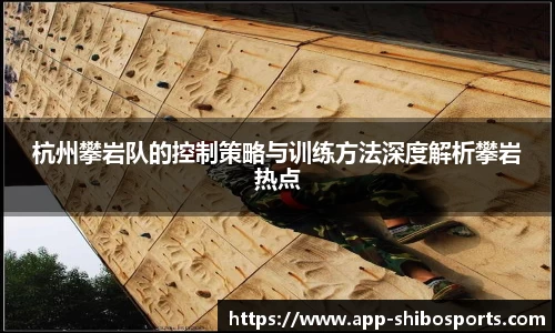 杭州攀岩队的控制策略与训练方法深度解析攀岩热点