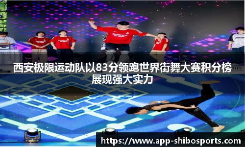 西安极限运动队以83分领跑世界街舞大赛积分榜展现强大实力