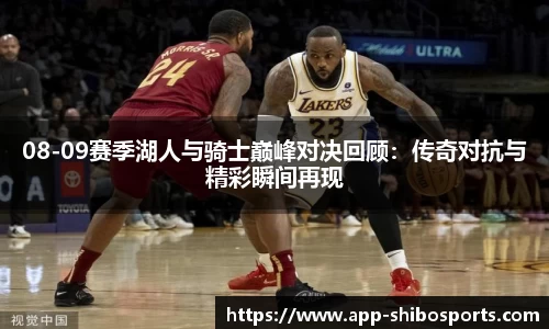 08-09赛季湖人与骑士巅峰对决回顾：传奇对抗与精彩瞬间再现