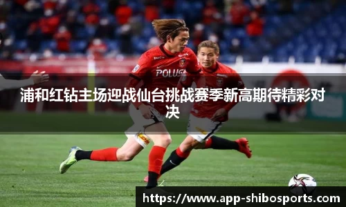浦和红钻主场迎战仙台挑战赛季新高期待精彩对决