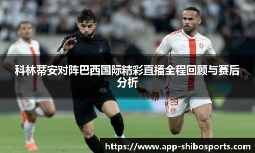 科林蒂安对阵巴西国际精彩直播全程回顾与赛后分析
